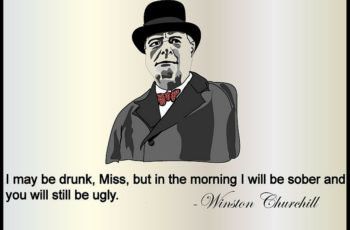 I Might Be Drunk But You’re Still Ugly – Winston Churchill